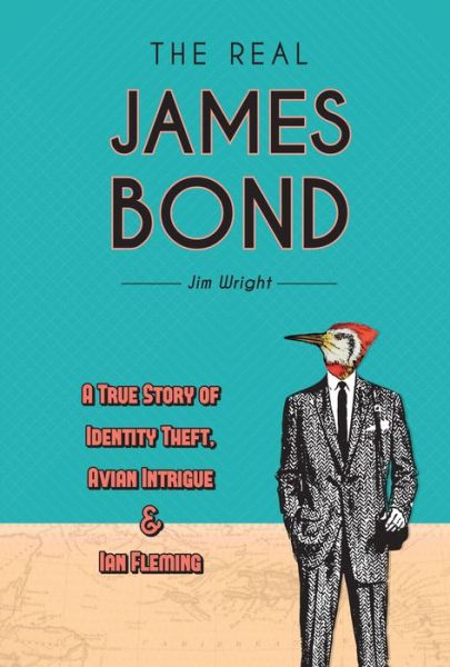 Cover for Jim Wright · The Real James Bond: A True Story of Identity Theft, Avian Intrigue, and Ian Fleming (Hardcover Book) (2020)