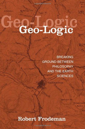 Geo-Logic: Breaking Ground between Philosophy and the Earth Sciences - SUNY series in Environmental Philosophy and Ethics - Robert Frodeman - Books - State University of New York Press - 9780791456026 - February 27, 2003