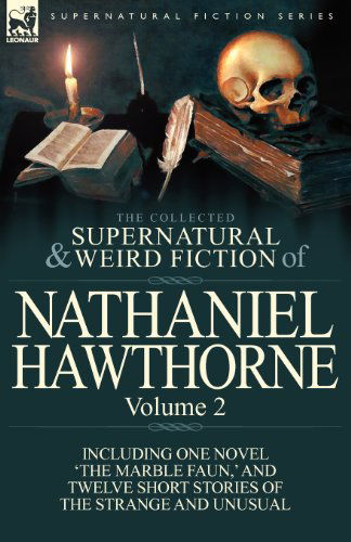 The Collected Supernatural and Weird Fiction of Nathaniel Hawthorne: Volume 2-Including One Novel 'The Marble Faun, ' and Twelve Short Stories of the - Nathaniel Hawthorne - Books - Leonaur Ltd - 9780857068026 - December 12, 2011