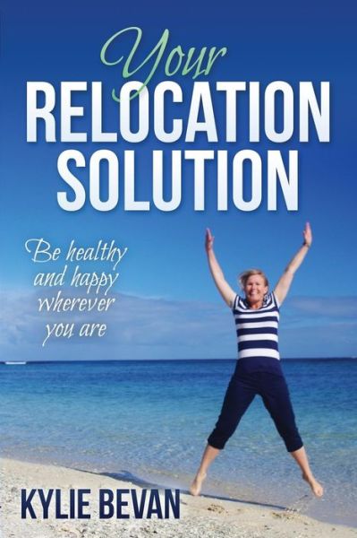 Cover for Kylie Bevan · Your Relocation Solution: Be Healthy and Happy Wherever You Are (Paperback Book) (2014)