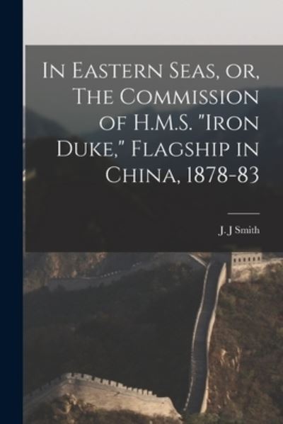 Cover for J J Smith · In Eastern Seas, or, The Commission of H.M.S. Iron Duke, Flagship in China, 1878-83 (Paperback Book) (2021)