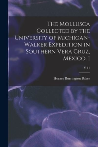 Cover for Horace Burrington Baker · The Mollusca Collected by the University of Michigan-Walker Expedition in Southern Vera Cruz, Mexico. I; v 11 (Paperback Book) (2021)