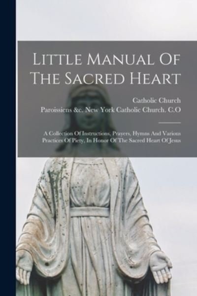 Cover for Catholic Church · Little Manual Of The Sacred Heart: A Collection Of Instructions, Prayers, Hymns And Various Practices Of Piety, In Honor Of The Sacred Heart Of Jesus (Paperback Bog) (2021)