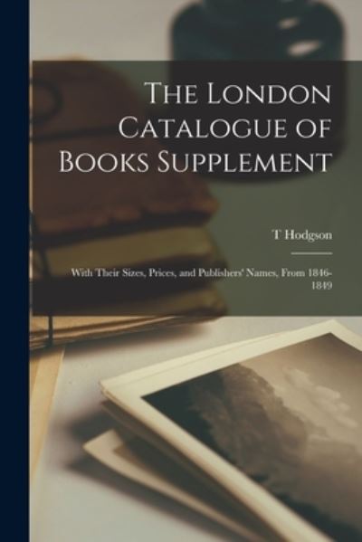 Cover for T Hodgson · The London Catalogue of Books Supplement; With Their Sizes, Prices, and Publishers' Names, From 1846-1849 (Paperback Book) (2021)