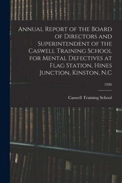 Annual Report of the Board of Directors and Superintendent of the Caswell Training School for Mental Defectives at Flag Station, Hines Junction, Kinston, N.C; 1926 - N C ) Caswell Training School (Kinston - Livres - Hassell Street Press - 9781015243026 - 10 septembre 2021