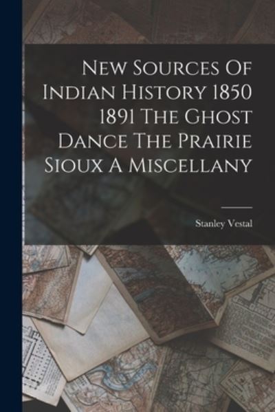 Cover for Stanley Vestal · New Sources of Indian History 1850 1891 the Ghost Dance the Prairie Sioux a Miscellany (Book) (2022)