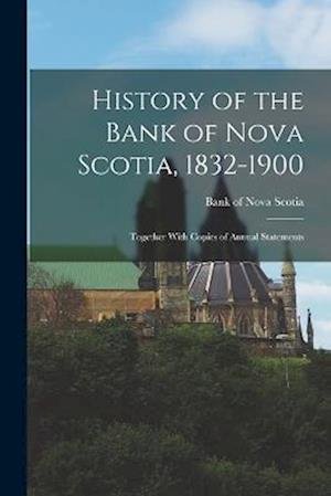 Cover for Bank of Nova Scotia · History of the Bank of Nova Scotia, 1832-1900; Together with Copies of Annual Statements (Bog) (2022)