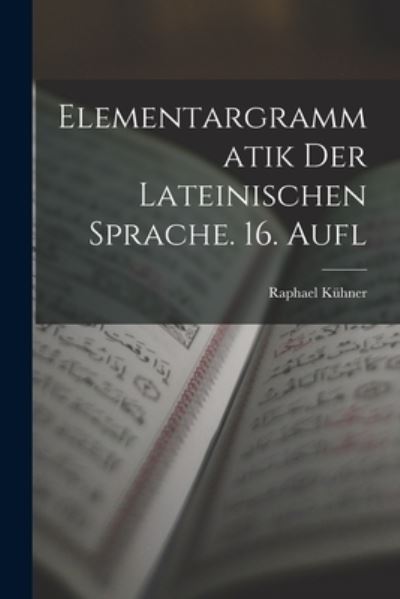 Cover for Raphael Kühner · Elementargrammatik der Lateinischen Sprache. 16. Aufl (Book) (2022)