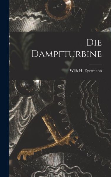 Cover for Wilh. H. Eyermann · Die Dampfturbine (Book) (2022)