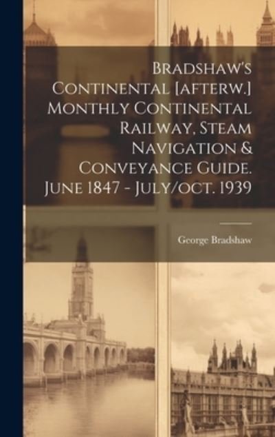 Cover for George Bradshaw · Bradshaw's Continental [afterw. ] Monthly Continental Railway, Steam Navigation &amp; Conveyance Guide. June 1847 - July / oct. 1939 (Bok) (2023)