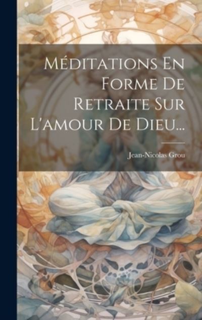 Cover for Jean Nicolas Grou · Méditations en Forme de Retraite Sur l'amour de Dieu... (Buch) (2023)