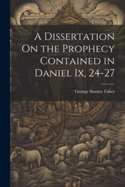 Cover for George Stanley Faber · Dissertation on the Prophecy Contained in Daniel Ix, 24-27 (Book) (2023)