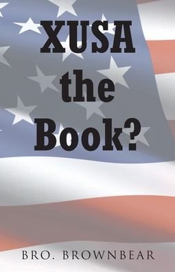 XUSA the Book? - Bro. Brownbear - Books - Christian Faith Publishing, Inc. - 9781098091026 - November 24, 2021