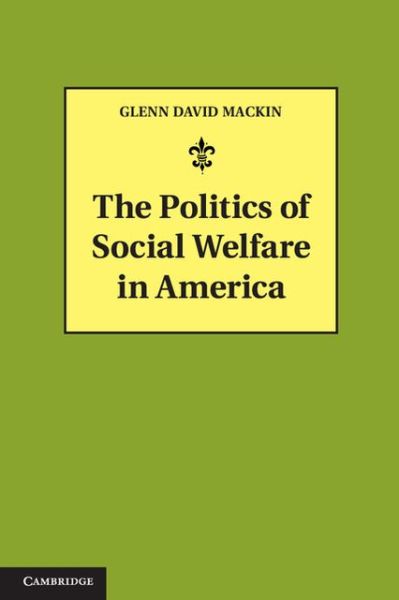 Cover for Mackin, Glenn David (University of Rochester, New York) · The Politics of Social Welfare in America (Hardcover Book) (2013)