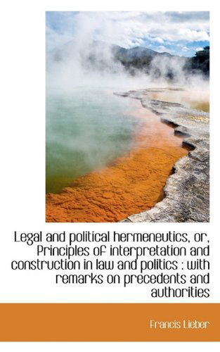 Cover for Francis Lieber · Legal and Political Hermeneutics, Or, Principles of Interpretation and Construction in Law and Polit (Paperback Book) (2009)