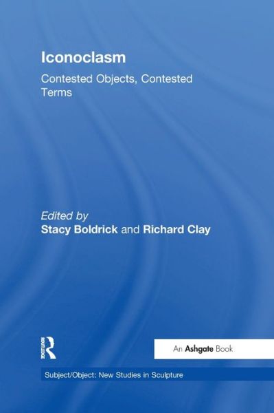 Cover for Stacy Boldrick · Iconoclasm: Contested Objects, Contested Terms - Subject / Object: New Studies in Sculpture (Paperback Book) (2017)