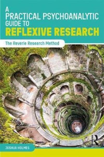 Cover for Holmes, Joshua (Child and Adolescent Psychotherapist, NHS, UK) · A Practical Psychoanalytic Guide to Reflexive Research: The Reverie Research Method (Hardcover Book) (2018)