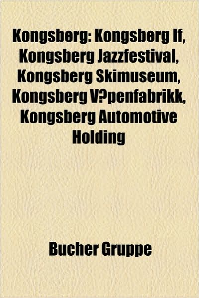 Cover for Kongsberg: Kongsberg If, Kongsberg Jazzfestival, Kongsberg Skimuseum, Kongsberg Vapenfabrikk, Kongsberg Automotive Holding (Paperback Book) (2010)