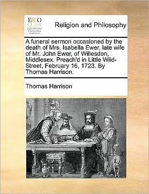 Cover for Thomas Harrison · A Funeral Sermon Occasioned by the Death of Mrs. Isabella Ewer, Late Wife of Mr. John Ewer, of Willesdon, Middlesex. Preach'd in Little Wild-street, Feb (Paperback Book) (2010)