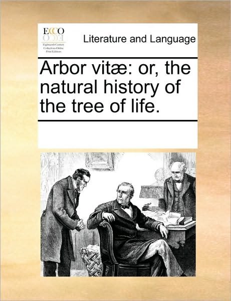 Arbor Vit]: Or, the Natural History of the Tree of Life. - Multiple Contributors - Bøger - Gale Ecco, Print Editions - 9781170229026 - 1. juni 2010