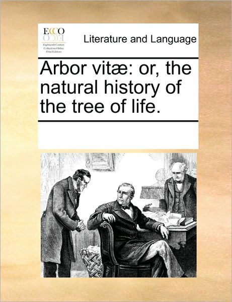 Arbor Vit]: Or, the Natural History of the Tree of Life. - Multiple Contributors - Kirjat - Gale Ecco, Print Editions - 9781170229026 - tiistai 1. kesäkuuta 2010
