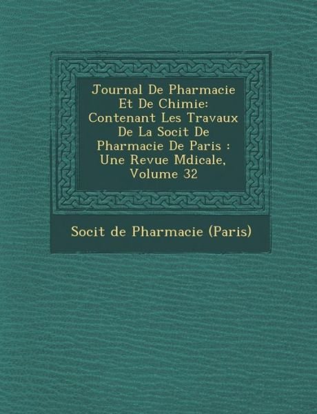 Cover for Soci T · Journal De Pharmacie et De Chimie: Contenant Les Travaux De La Soci T De Pharmacie De Paris: Une Revue M Dicale, Volume 32 (Paperback Book) (2012)