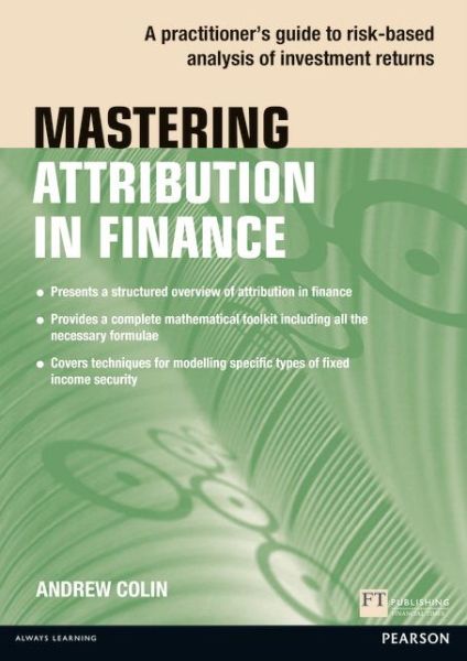 Cover for Andrew Colin · Mastering Attribution in Finance: A practitioner's guide to risk-based analysis of investment returns - Financial Times Series (Paperback Book) (2015)
