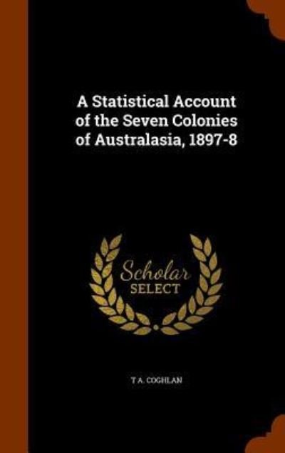 A Statistical Account of the Seven Colonies of Australasia, 1897-8 - T A Coghlan - Bøger - Arkose Press - 9781345968026 - 4. november 2015