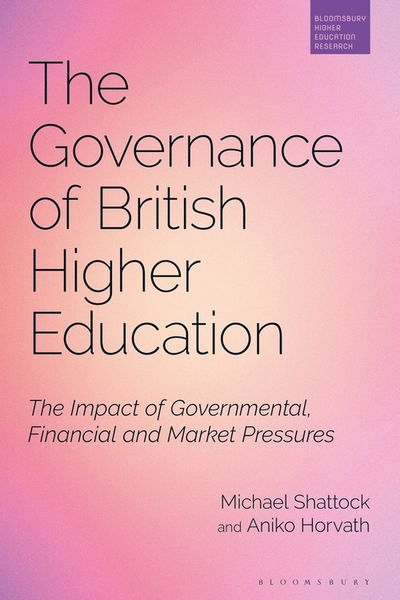 Cover for Shattock, Professor Michael (IOE, UCL's Faculty of Education and Society, University College London, UK) · The Governance of British Higher Education: The Impact of Governmental, Financial and Market Pressures - Bloomsbury Higher Education Research (Hardcover Book) (2019)