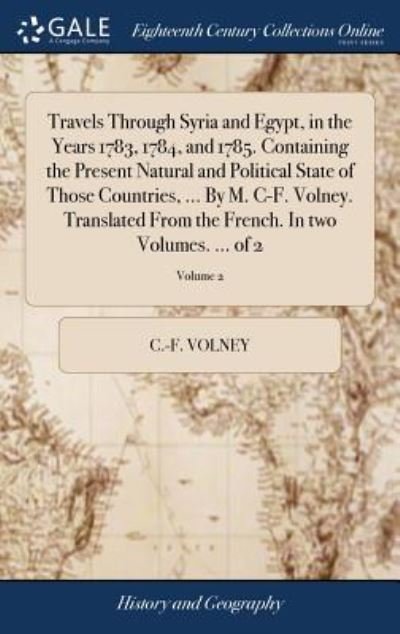 Travels Through Syria and Egypt, in the Years 1783, 1784, and 1785. Containing the Present Natural and Political State of Those Countries, ... by M. C-F. Volney. Translated from the French. in Two Volumes. ... of 2; Volume 2 - C -F Volney - Böcker - Gale Ecco, Print Editions - 9781379699026 - 19 april 2018