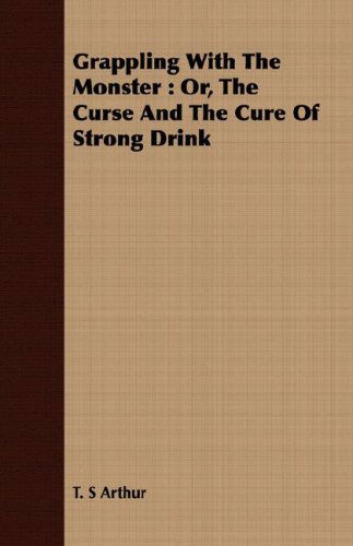 Cover for T. S. Arthur · Grappling with the Monster: Or, the Curse and the Cure of Strong Drink (Paperback Book) (2008)