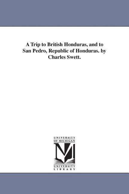 Cover for Michigan Historical Reprint Series · A Trip to British Honduras, and to San Pedro, Republic of Honduras. by Charles Swett. (Paperback Book) (2006)