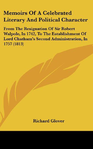 Cover for Richard Glover · Memoirs of a Celebrated Literary and Political Character: from the Resignation of Sir Robert Walpole, in 1742, to the Establishment of Lord Chatham's Second Administration, in 1757 (1813) (Hardcover Book) (2008)