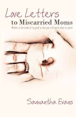 Love Letters to Miscarried Moms: Written in the Midst of My Grief So That You Will Not Be Alone in Yours. - Samantha Evans - Books - Westbow Press - 9781449710026 - January 12, 2011