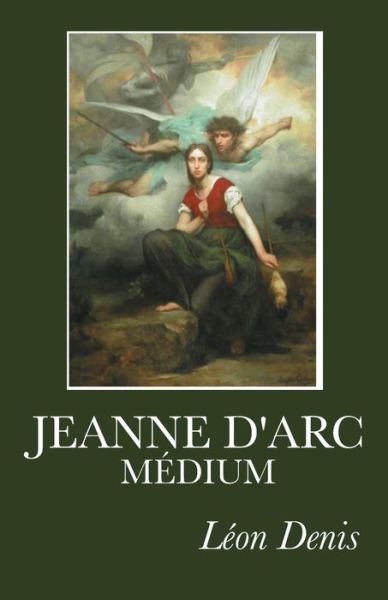 Cover for Léon Denis · Jeanne D'arc Médium: Ses Voix, Ses Visions, Ses Prémonitions, Ses Vues Actuelles Exprimées en Ses Propres Messages. (Paperback Book) [French edition] (2012)