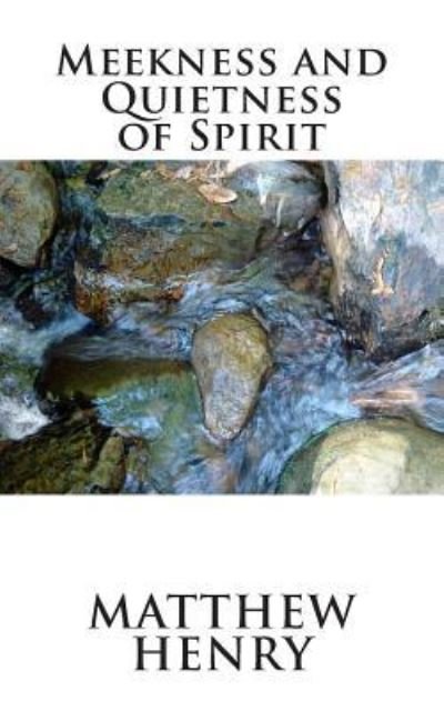 Meekness and Quietness of Spirit - Matthew Henry - Livres - Createspace - 9781481147026 - 2 décembre 2012