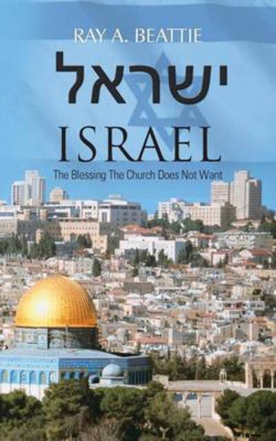 Israel: the Blessing the Church Does Not Want - Ray a Beattie - Boeken - Authorhouse - 9781481796026 - 21 mei 2013