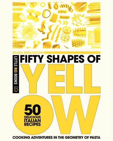 Cover for Giada Berlusconi · Fifty Shapes of Yellow: 50 Delicious Italian Pasta Recipes (Taschenbuch) (2013)