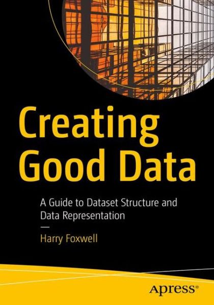 Creating Good Data: A Guide to Dataset Structure and Data Representation - Harry J. Foxwell - Kirjat - APress - 9781484261026 - perjantai 2. lokakuuta 2020
