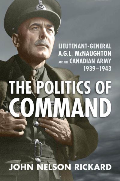 Cover for John Nelson Rickard · Politics of Command: Lieutenant-General A.G.L. McNaughton and the Canadian Army, 1939-1943 (Paperback Book) (2021)