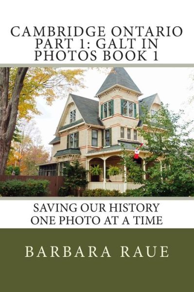 Cambridge Ontario Part 1: Galt in Photos Book 1: Saving Our History One Photo at a Time - Mrs Barbara Raue - Kirjat - Createspace - 9781494880026 - sunnuntai 2. helmikuuta 2014