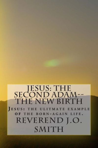 Cover for Rev J O Smith · Jesus: the Second Adam--the New Birth: Jesus: the Ultimate Example of the Born-again Life (Paperback Book) (2014)