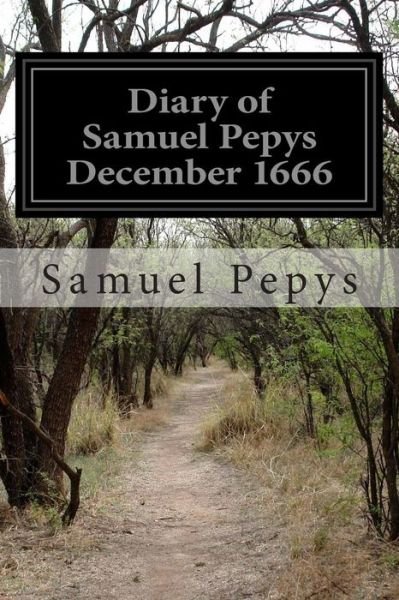 Diary of Samuel Pepys December 1666 - Samuel Pepys - Books - Createspace - 9781499575026 - May 16, 2014
