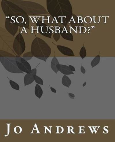 "So, What About A Husband?" - Jo Allison Andrews - Livros - Createspace Independent Publishing Platf - 9781515149026 - 7 de agosto de 2015