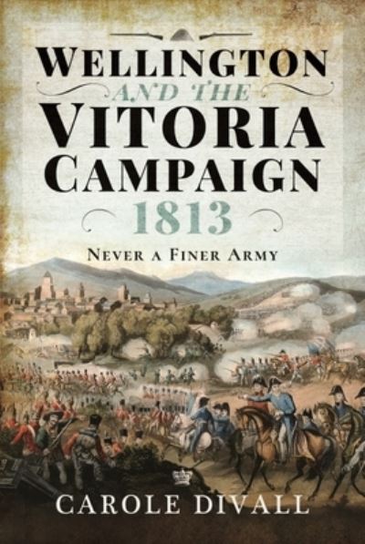 Cover for Carole Divall · Wellington and the Vitoria Campaign 1813: Never a Finer Army (Hardcover Book) (2021)