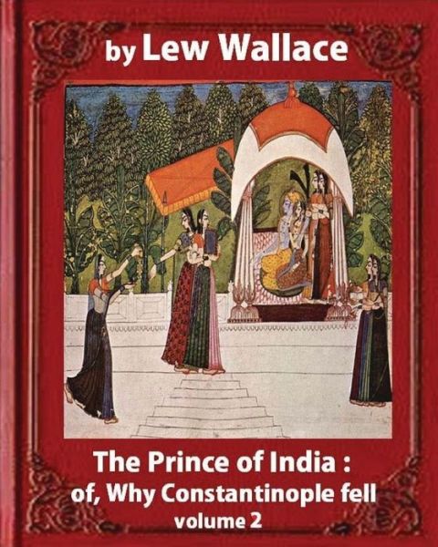 The Prince of India; or, Why Constantinople Fell, by Lew Wallace VOLUME 2 novel - Lew Wallace - Bücher - Createspace Independent Publishing Platf - 9781533183026 - 10. Mai 2016