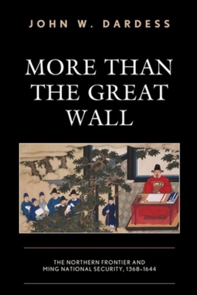 Cover for Dardess, John W., University of Kansas · More Than the Great Wall: The Northern Frontier and Ming National Security, 1368–1644 (Paperback Book) (2022)