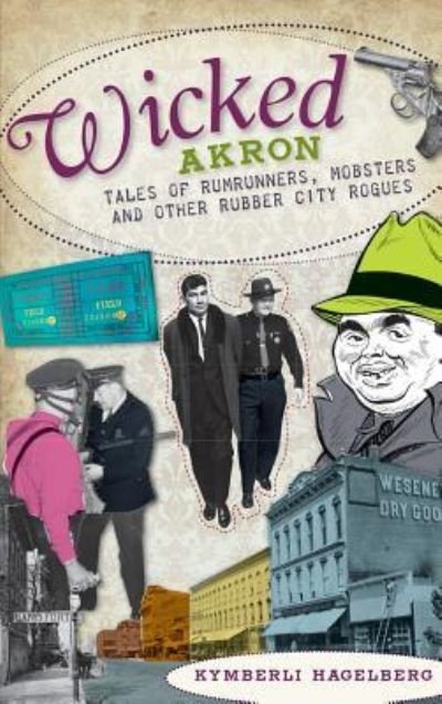 Cover for Kymberli Hagelberg · Wicked Akron Tales of Rumrunners, Mobsters and Other Rubber City Rogues (Inbunden Bok) (2010)