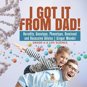 Cover for Baby Professor · I Got It from Dad! Heredity, Genotype, Phenotype, Dominant and Recessive Alleles Gregor Mendel Grade 6-8 Life Science (Book) (2024)