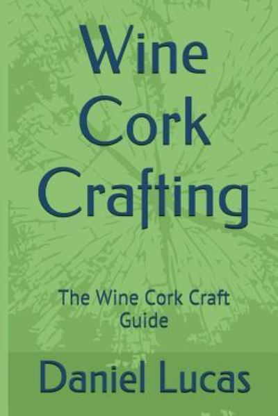 Wine Cork Crafting - Daniel Lucas - Books - Createspace Independent Publishing Platf - 9781544127026 - February 13, 2017